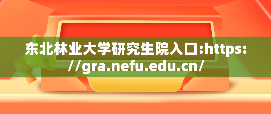 东北林业大学在职研究生招生信息入口网:https://gra.nefu.edu.cn/